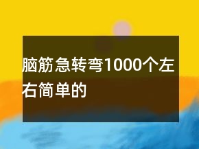 腦筋急轉(zhuǎn)彎1000個左右簡單的