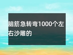 腦筋急轉(zhuǎn)彎1000個左右沙雕的