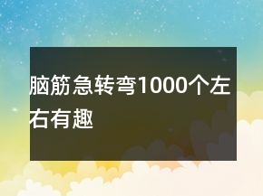 腦筋急轉(zhuǎn)彎1000個左右有趣