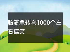 腦筋急轉(zhuǎn)彎1000個(gè)左右搞笑
