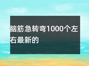 腦筋急轉彎1000個左右最新的
