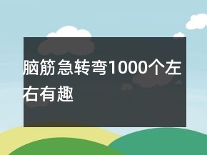 腦筋急轉(zhuǎn)彎1000個(gè)左右有趣