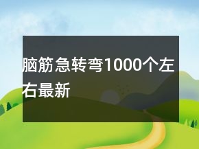 腦筋急轉(zhuǎn)彎1000個(gè)左右最新