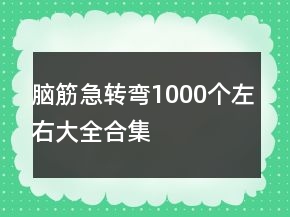 腦筋急轉(zhuǎn)彎1000個左右大全合集