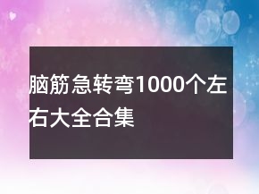 腦筋急轉(zhuǎn)彎1000個左右大全合集