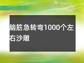 腦筋急轉(zhuǎn)彎1000個(gè)左右沙雕