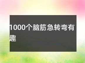 1000個腦筋急轉(zhuǎn)彎有趣