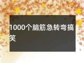 1000個(gè)腦筋急轉(zhuǎn)彎搞笑