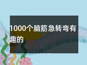 1000個腦筋急轉(zhuǎn)彎有趣的