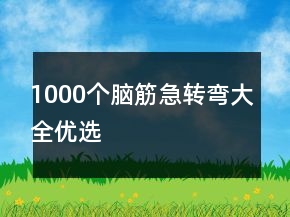 1000個(gè)腦筋急轉(zhuǎn)彎大全優(yōu)選