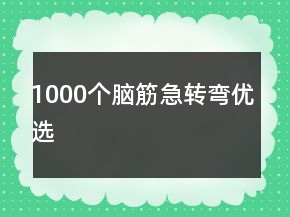 1000個腦筋急轉(zhuǎn)彎優(yōu)選