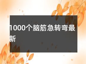 1000個(gè)腦筋急轉(zhuǎn)彎最新