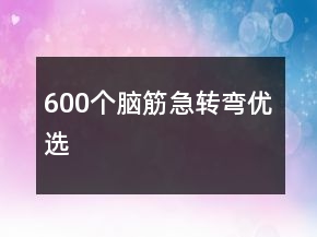 600個(gè)腦筋急轉(zhuǎn)彎優(yōu)選