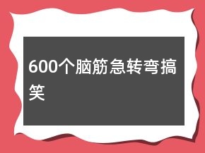 600個腦筋急轉(zhuǎn)彎搞笑