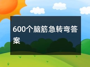 600個腦筋急轉(zhuǎn)彎答案