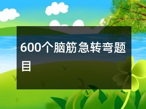 600個(gè)腦筋急轉(zhuǎn)彎題目