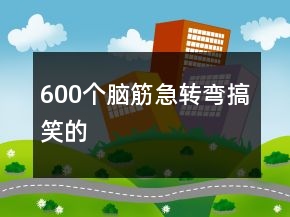 600個腦筋急轉(zhuǎn)彎搞笑的