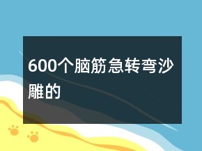 600個腦筋急轉(zhuǎn)彎沙雕的