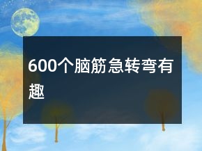 600個腦筋急轉(zhuǎn)彎有趣