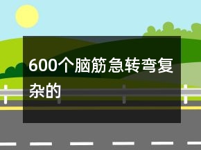 600個(gè)腦筋急轉(zhuǎn)彎復(fù)雜的