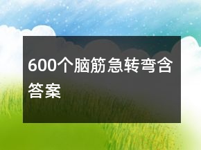 600個(gè)腦筋急轉(zhuǎn)彎含答案