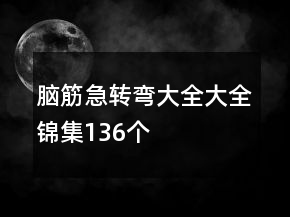 腦筋急轉(zhuǎn)彎大全大全錦集136個