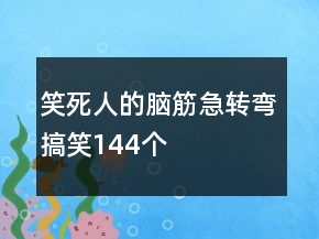 笑死人的腦筋急轉(zhuǎn)彎搞笑144個