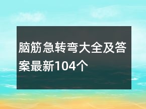 腦筋急轉(zhuǎn)彎大全及答案最新104個(gè)