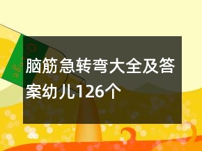 腦筋急轉(zhuǎn)彎大全及答案幼兒126個(gè)