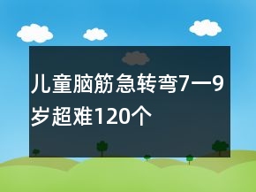 兒童腦筋急轉(zhuǎn)彎7一9歲超難120個