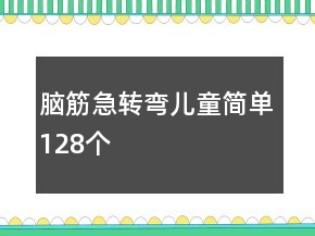 腦筋急轉(zhuǎn)彎兒童簡(jiǎn)單128個(gè)