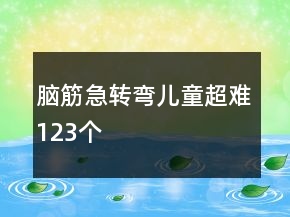 腦筋急轉(zhuǎn)彎兒童超難123個(gè)