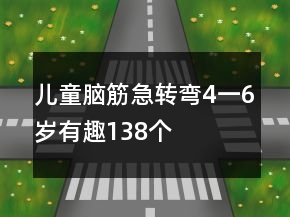 兒童腦筋急轉(zhuǎn)彎4一6歲有趣138個(gè)