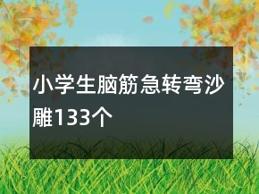 小學(xué)生腦筋急轉(zhuǎn)彎沙雕133個(gè)