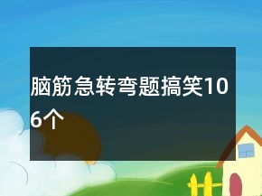 腦筋急轉(zhuǎn)彎題搞笑106個(gè)