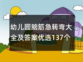 幼兒園腦筋急轉(zhuǎn)彎大全及答案優(yōu)選137個(gè)
