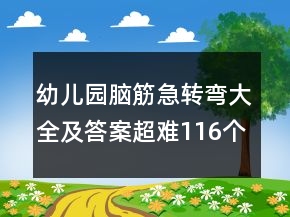 幼兒園腦筋急轉(zhuǎn)彎大全及答案超難116個(gè)