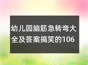 幼兒園腦筋急轉(zhuǎn)彎大全及答案搞笑的106個