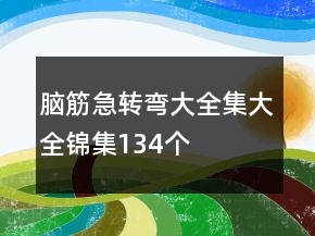 腦筋急轉(zhuǎn)彎大全集大全錦集134個