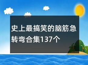 史上最搞笑的腦筋急轉(zhuǎn)彎合集137個(gè)