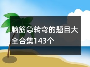 腦筋急轉(zhuǎn)彎的題目大全合集143個