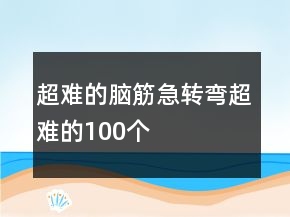 超難的腦筋急轉(zhuǎn)彎超難的100個