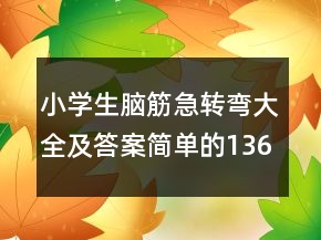 小學(xué)生腦筋急轉(zhuǎn)彎大全及答案簡(jiǎn)單的136個(gè)