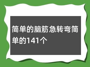 簡單的腦筋急轉(zhuǎn)彎簡單的141個