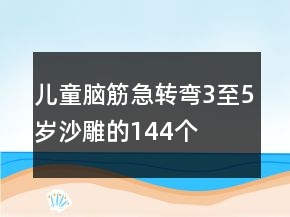 兒童腦筋急轉(zhuǎn)彎3至5歲沙雕的144個