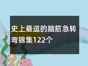 史上最逗的腦筋急轉(zhuǎn)彎錦集122個