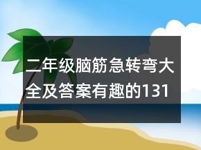 二年級腦筋急轉(zhuǎn)彎大全及答案有趣的131個