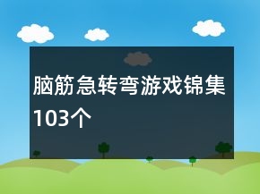 腦筋急轉(zhuǎn)彎游戲錦集103個(gè)