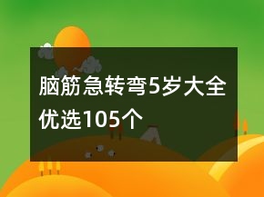腦筋急轉(zhuǎn)彎5歲大全優(yōu)選105個