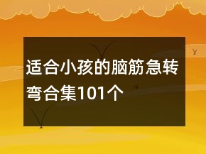 適合小孩的腦筋急轉(zhuǎn)彎合集101個(gè)